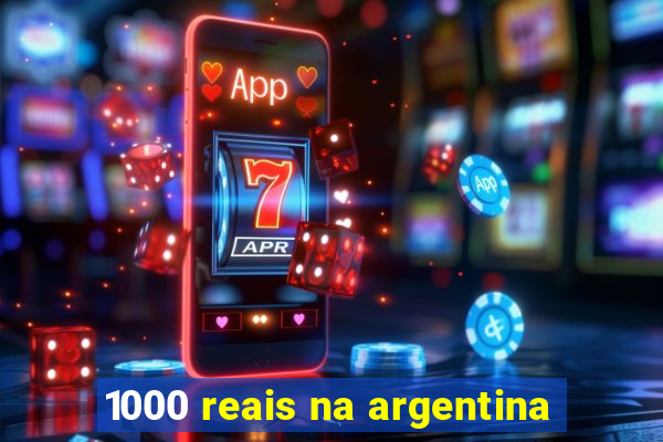 1000 reais na argentina